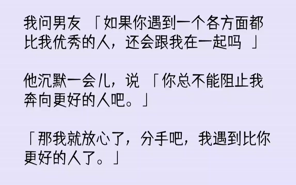 [图]【全文已完结】我问男友：「如果你遇到一个各方面都比我优秀的人，还会跟我在一起吗？」他沉默一会儿，说：「你总不能阻止我奔向更好的人吧。...