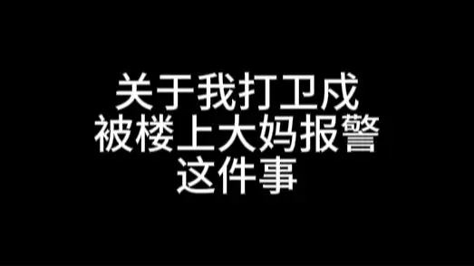 关于我打卫戍被楼上大妈报警这件事