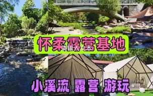 Download Video: 北京怀柔的露营基地，有小溪流，有孩子玩的设施，特色帐篷住宿