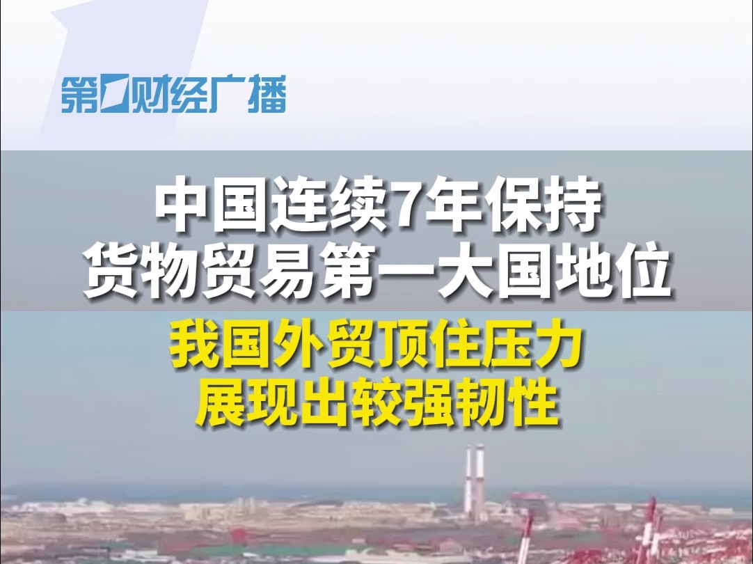 中国连续7年保持货物贸易第一大国地位 我国外贸顶住压力展现出较强韧性 #财经 #我国外贸规模再创历史新高 #外贸哔哩哔哩bilibili