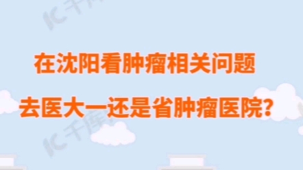 在沈阳看肿瘤相关问题,去医大一还是省肿瘤医院?我用多年建议回答您!哔哩哔哩bilibili