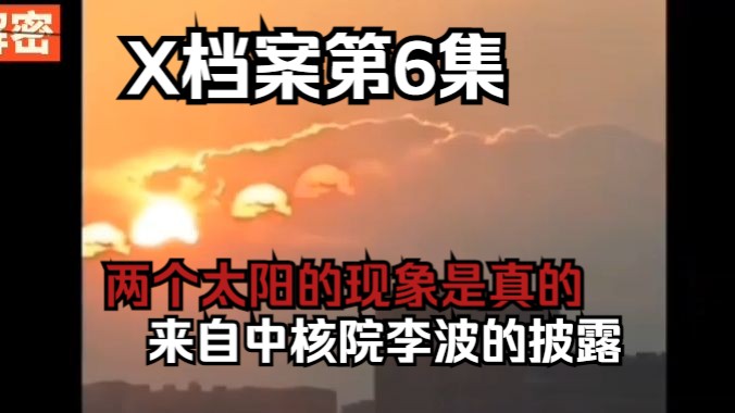 X档案第6集 两个太阳的现象是真的,来自中核院李波的披露哔哩哔哩bilibili