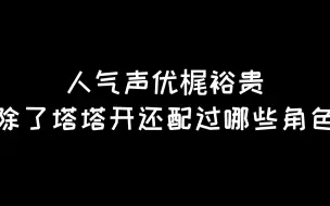 Video herunterladen: 人气声优「梶裕贵」：除了塔塔开还配过哪些角色？