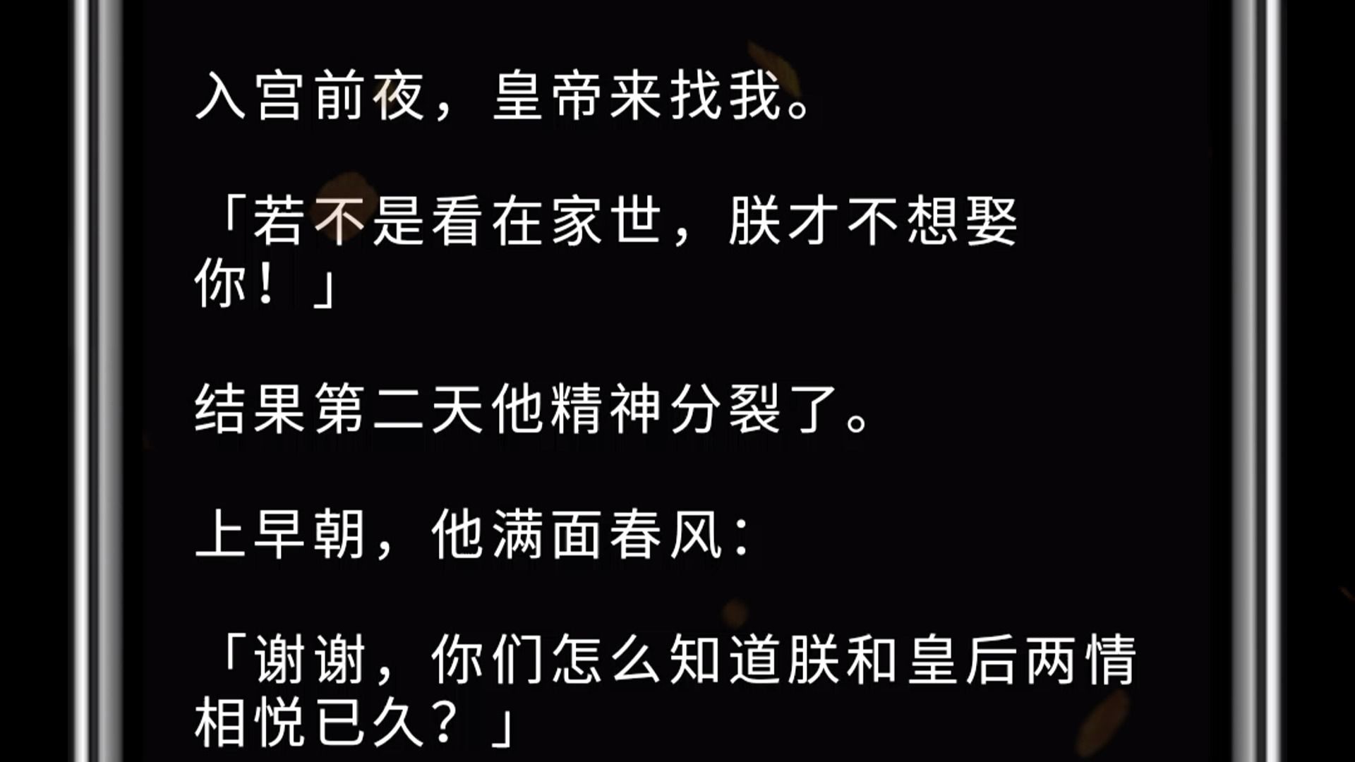 入宫前夜,皇帝来找我. 「若不是看在家世,朕才不想娶你!」 结果第二天他精神分裂了. 上早朝,他满面春风: 「谢谢,你们怎么知道朕和皇后两情相悦...