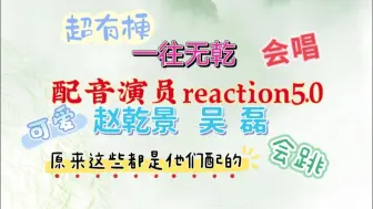 Download Video: 【配音演员reaction5.0】 赵乾景｜吴磊 一往无乾  二次元路人第一次了解配音相关，原来我们耳熟能详的角色都出自于他们  【CV reaction】