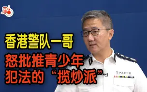 Скачать видео: 香港警队一哥怒批推青少年犯法的“揽炒派”：这些比无耻还无耻的人，去哪了？