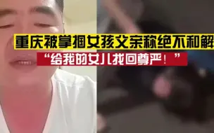 Download Video: 重庆一初中女生被多名女生掌掴欺凌，其父亲表示：绝不接受和解，给女儿找回尊严