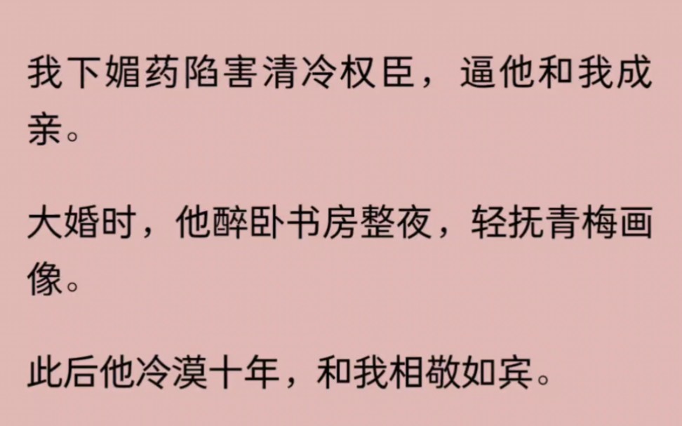 我下媚/yao陷害清冷权臣,逼他和我成亲.大婚时,他醉卧书房整夜,轻抚青梅画像.此后他冷漠十年,和我相敬如宾.他对好友怅然道:「她终究不是良人...