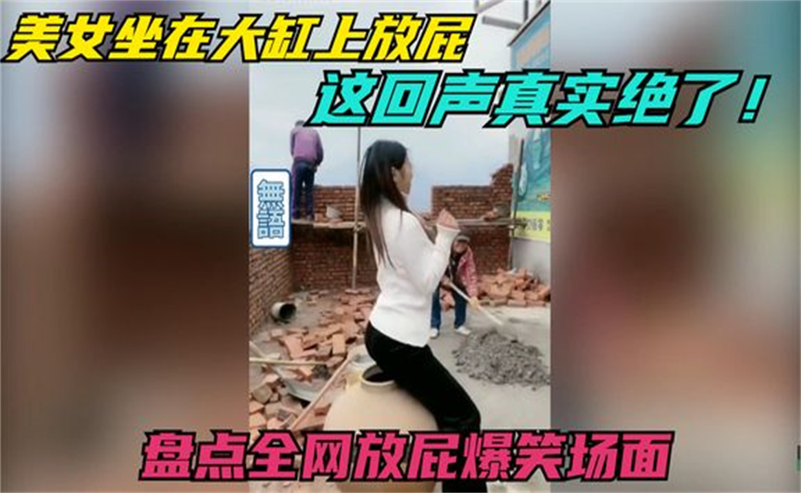 盘点全网放屁爆笑场面,美女坐在大缸上放屁,这回声真是绝了哔哩哔哩bilibili