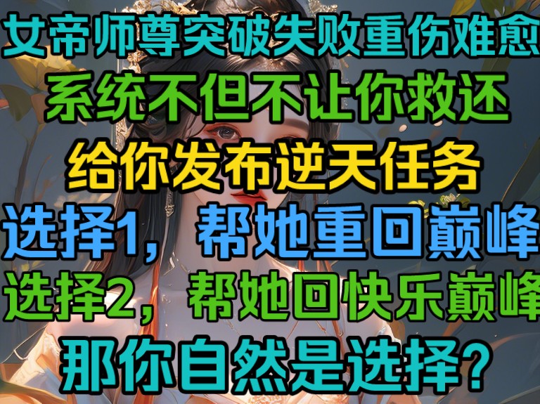 女帝师尊突破失败,重伤难愈,系统不但不让你救,还给你发布逆天任务,选择1,帮她重回巅峰,选择2,让她到快乐巅峰!哔哩哔哩bilibili