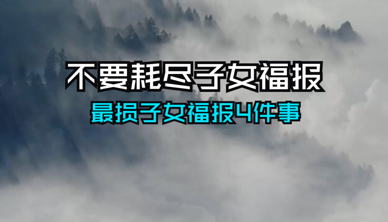 [图]切记不要耗尽子女的福报！最损子孙福报的4件事，年纪越大越要重视！因果报应太大了！