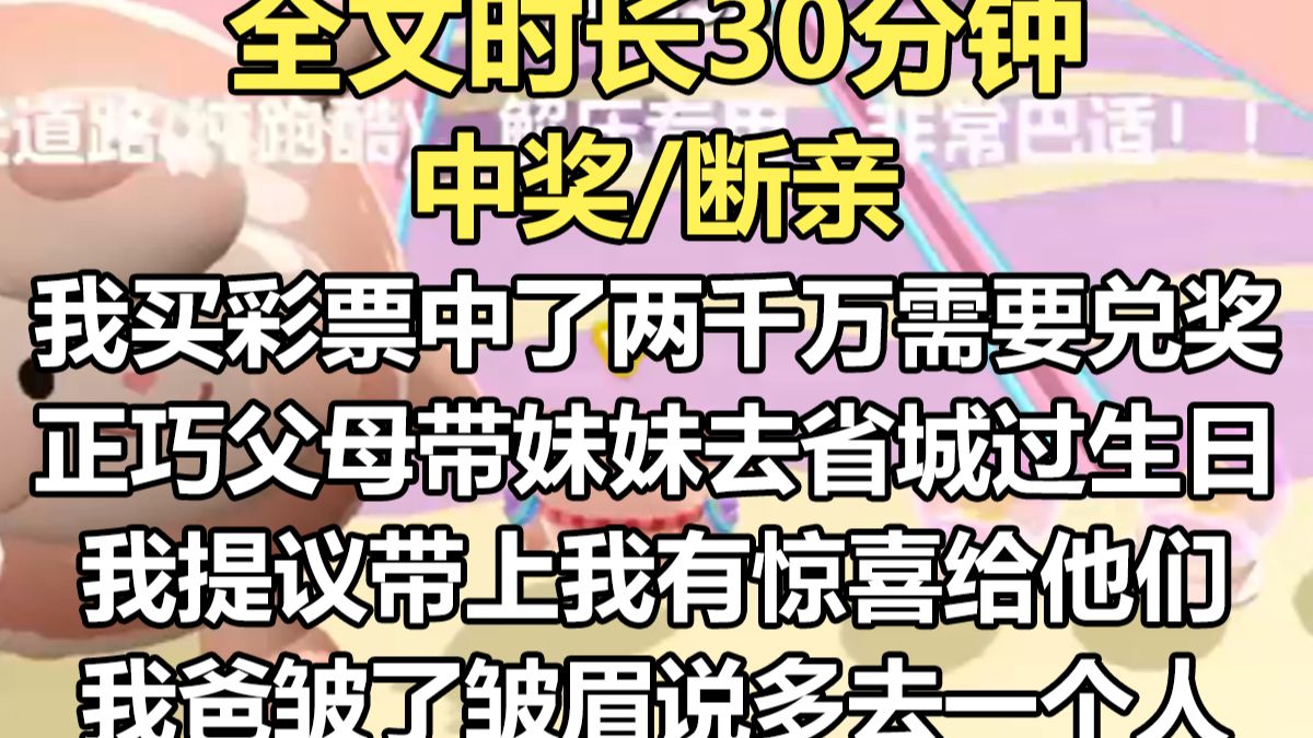 【完结文】我买彩票中了两千万，需要去省彩中心兑奖。 正巧父母要带妹妹去省城过生日。 我提议带上我，我有惊喜给他们