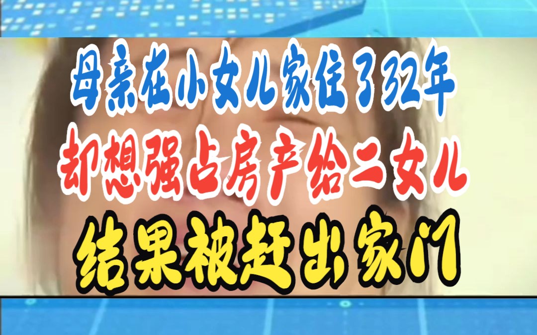 母亲在小女儿家住了32年 却想强占房产给二女儿 结果被赶出家门哔哩哔哩bilibili