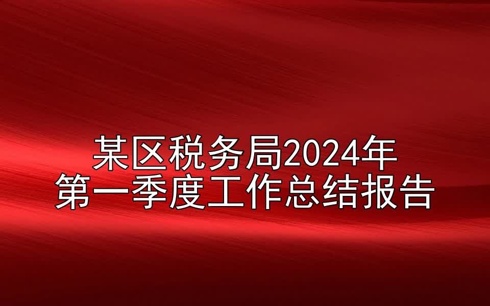 某区税务局2024年第一季度工作总结报告哔哩哔哩bilibili