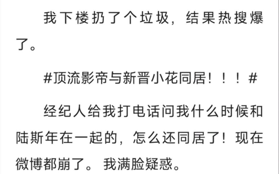 [图]我下楼扔了个垃圾，结果热搜爆了，顶流影帝与新晋小花同居。经纪人给我打电话，问我什么时候和陆斯年在一起的，怎么还同居了？现在微博都崩了……zhi呼～连上热搜的影帝