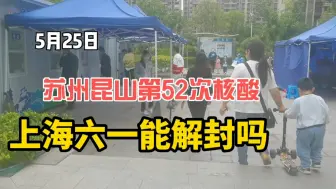 Download Video: 上海六一儿童节能解封吗？5月25日，苏州昆山第52次核酸检测！坚持就是胜利！