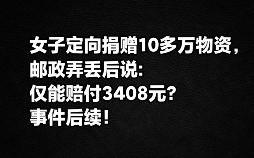 女子定向捐赠灾区学生10多万物资,邮政弄丢后表示仅能赔付3408元,事件后续!哔哩哔哩bilibili