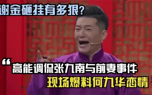 谢金砸挂有多狠？高能调侃张九南与前妻事件，现场爆料何九华恋情