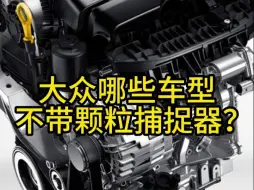 下载视频: 大众哪些车型不带颗粒捕捉器？哪些车型相对不容易堵呢？