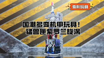 【变形玩具】国潮多变机甲玩具！猛兽匣紫罗兰旋涡