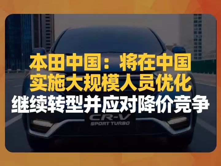 本田中国:将在中国实施大规模人员优化,继续转型并应对降价竞争哔哩哔哩bilibili