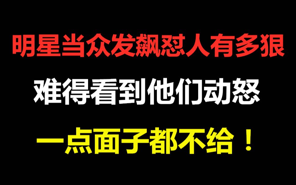 明星当众发飙怼人有多狠?难得看到他们动怒,一点面子都不给!哔哩哔哩bilibili