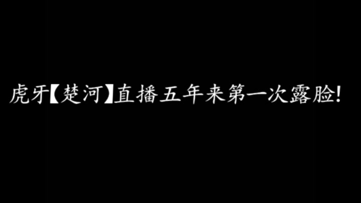 虎牙【楚河】直播五年来第一次露脸哔哩哔哩bilibili