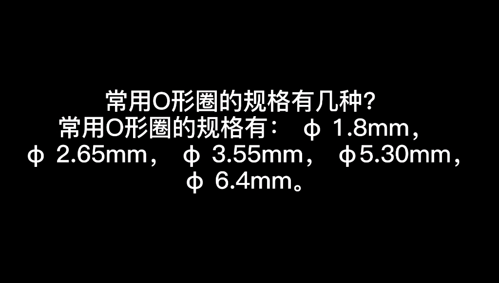 常用O形圈的规格有几种? 常用O形圈的规格有: ‹ 1.8mm, ‹ 2.65mm, ‹ 3.55mm, ‹5.30mm,‹ 6.4mm.哔哩哔哩bilibili