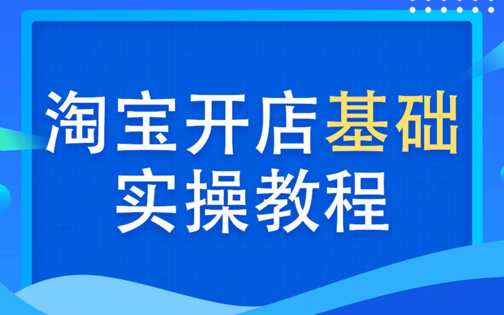 淘宝开店专业学习教程 淘宝开店流程培训哔哩哔哩bilibili