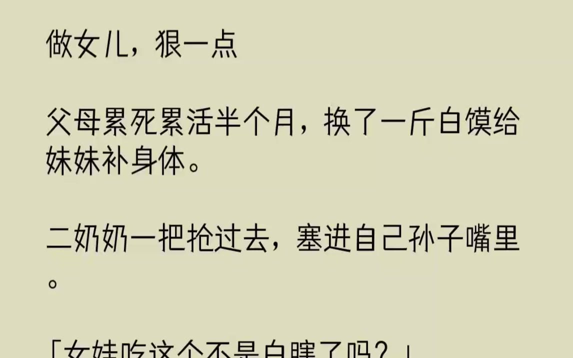 [图]【完结文】做女儿，狠一点父母累死累活半个月，换了一斤白馍给妹妹补身体。二奶奶一把...