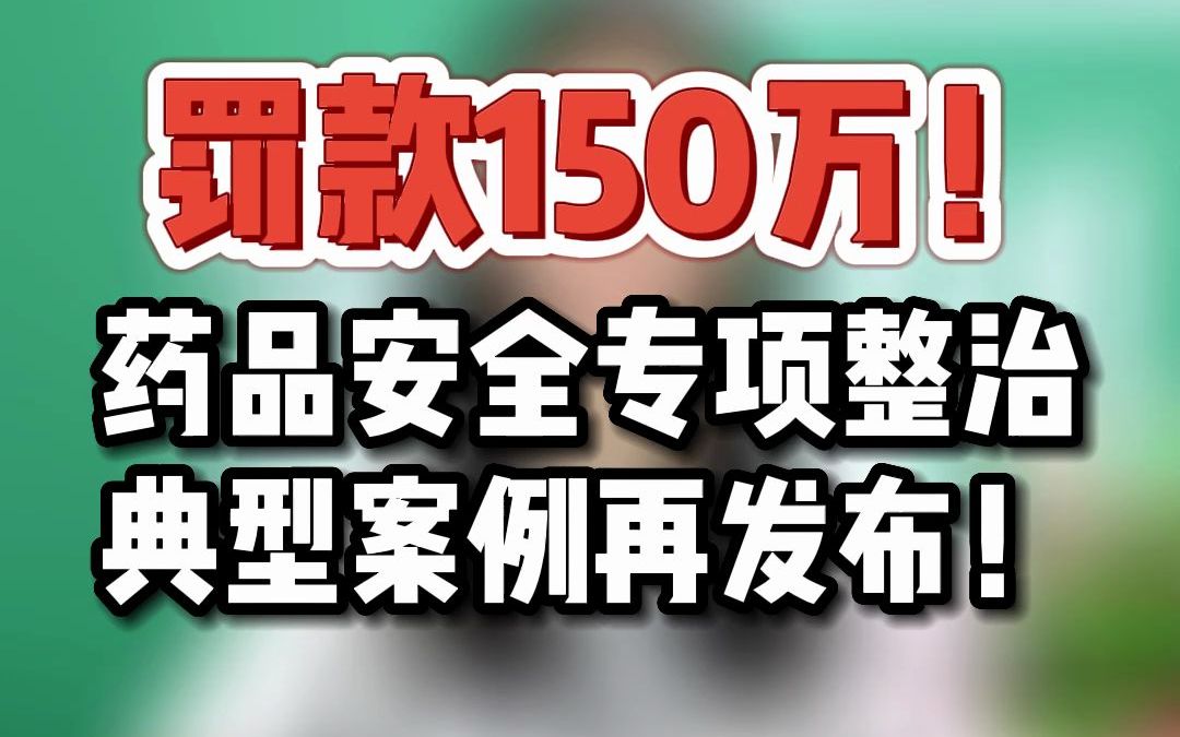 罚款150万!药品安全专项整治典型案例再发布!哔哩哔哩bilibili