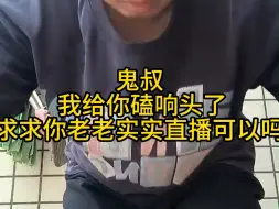 Download Video: 鬼叔我求求你，能不能老老实实直播，你这样对得起你的粉丝吗？