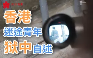 Tải video: 香港迷途青年阿乐狱中自述：当初没想过后果 被捕坐牢后才后悔