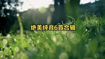 Download Video: 【绝美纯音合辑】《天籁醇音-6首合辑》30分钟，绝对哇塞的好听纯音！