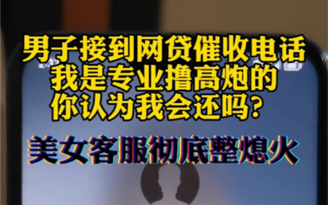 男子接到网贷催收电话,我是专业撸高炮的,你认为我会还吗?哔哩哔哩bilibili