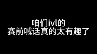 Download Video: 【IVL】咱们的赛前喊话可太有趣了