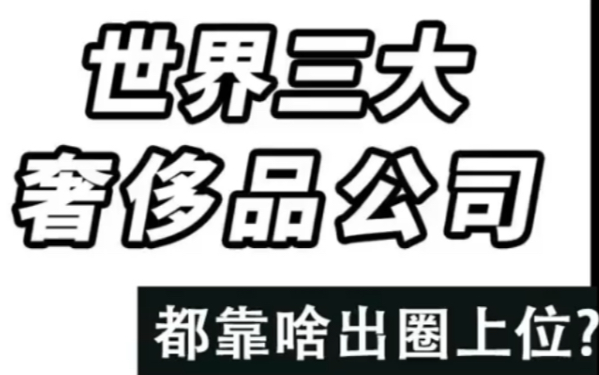 世界三大奢侈品 巨头排位赛,它们都靠啥出圈上位?哔哩哔哩bilibili