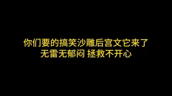 下载视频: 你们要的搞笑沙雕后宫文它来了 无雷无郁闷 拯救不开心