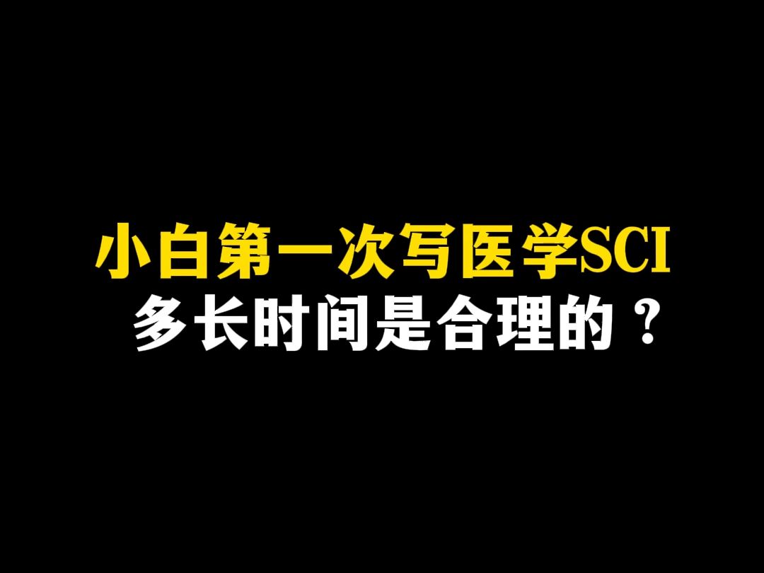 小白第一次写医学SCI,多长时间是合理的?哔哩哔哩bilibili