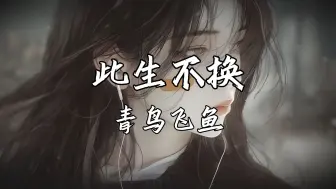 Download Video: 《此生不换》—青鸟飞鱼“时光穿不断 流转在从前 刻骨的变迁 不是遥远”