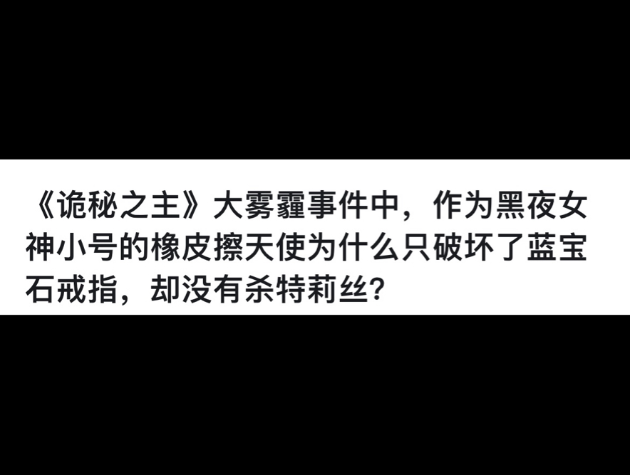 《诡秘之主》 大雾霾事件中,作为黑夜女神小号的橡皮擦天使为什么只破坏了蓝宝石戒指,却没有杀特莉丝?哔哩哔哩bilibili