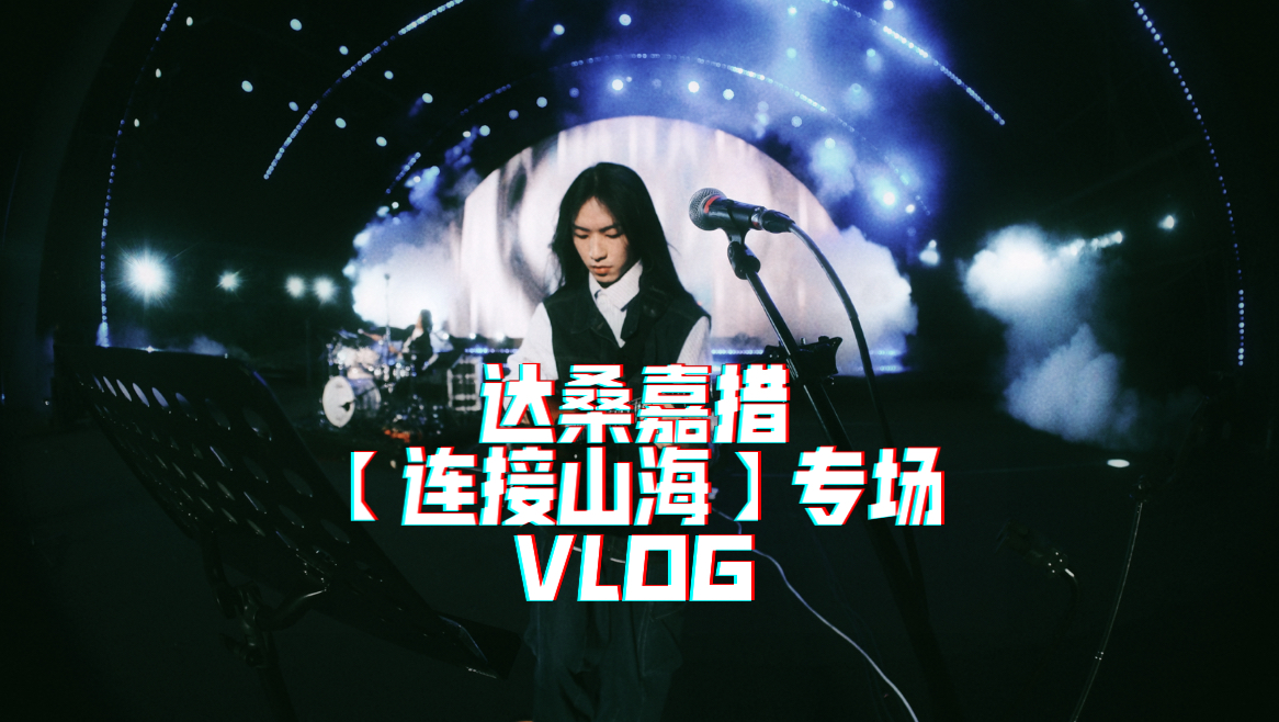达桑嘉措【连接山海】专场的vlog,非常开心的一次演出