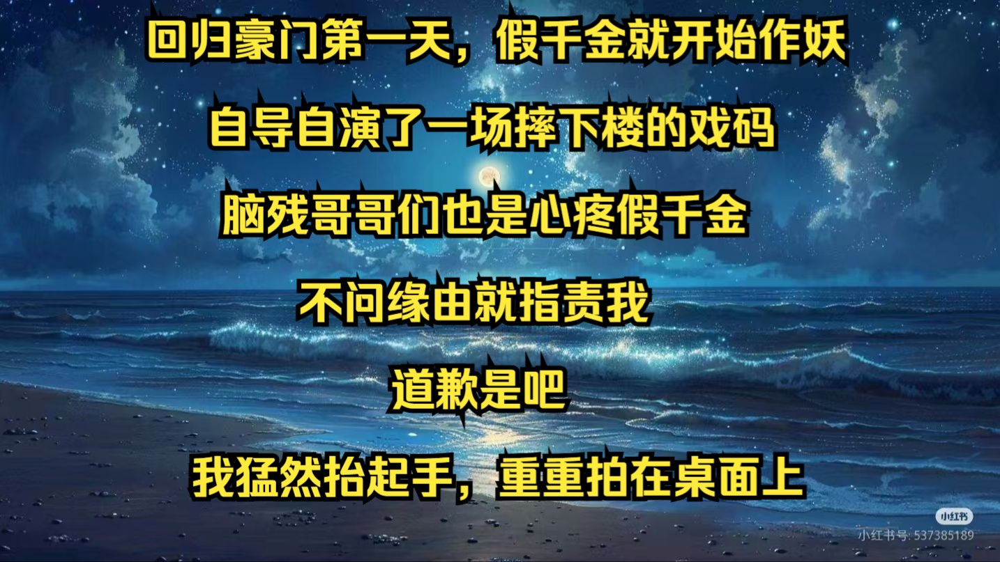 回归豪门第一天,假千金就开始作妖,自导自演了一场摔下楼的戏码,脑残哥哥们也是心疼假千金,不问缘由就指责我,道歉是吧,我猛然抬起手,重重拍在...