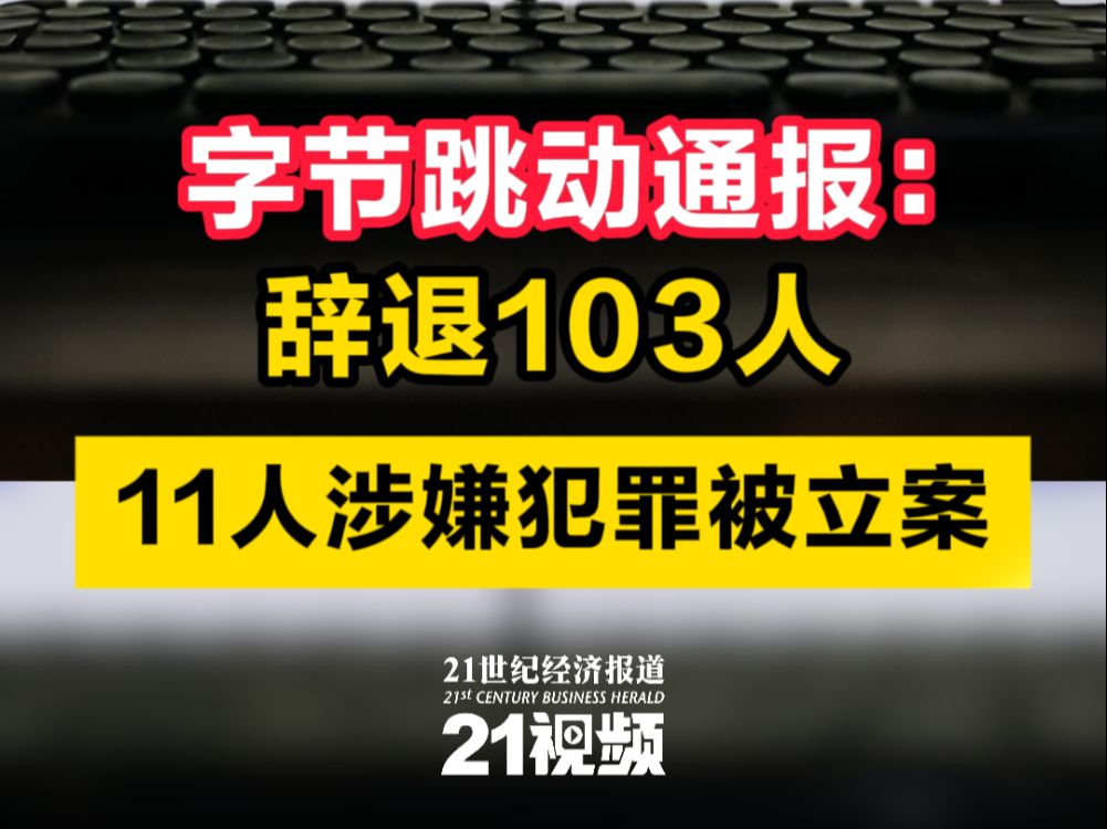 字节跳动通报:辞退103人,11人涉嫌犯罪被立案哔哩哔哩bilibili