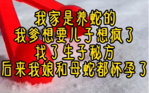 名:茶茶生子:我家是养蛇的,我爹想要儿子想疯了,找了个生子秘方, 后来我娘怀孕了,同时怀孕的还有家里的母蛇,三个月后我娘生了一窝蛇,母蛇生了...