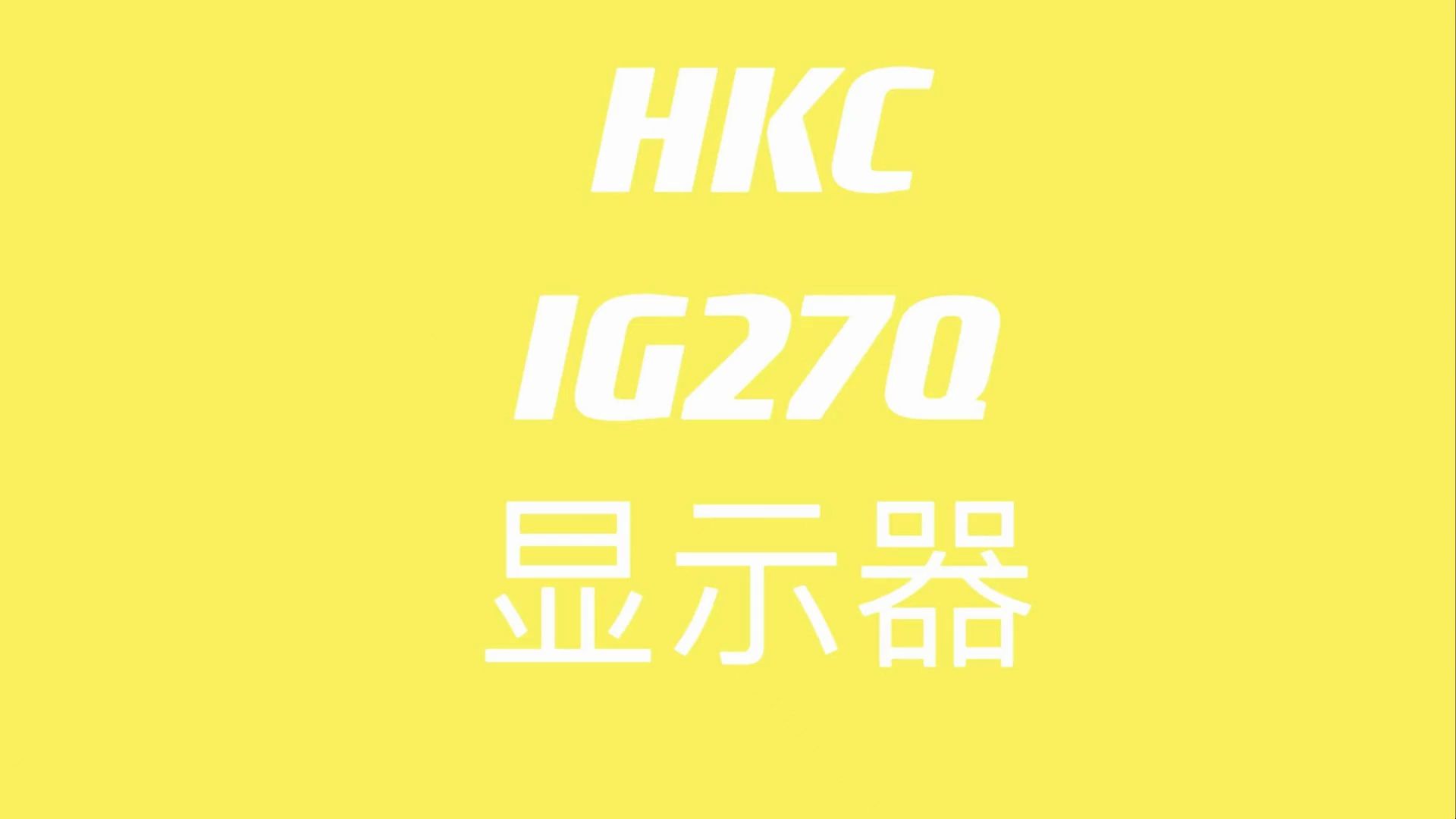 HKC IG27Q HKC IG27Q显示器(内容基于自购到手的产品版本制作)哔哩哔哩bilibili