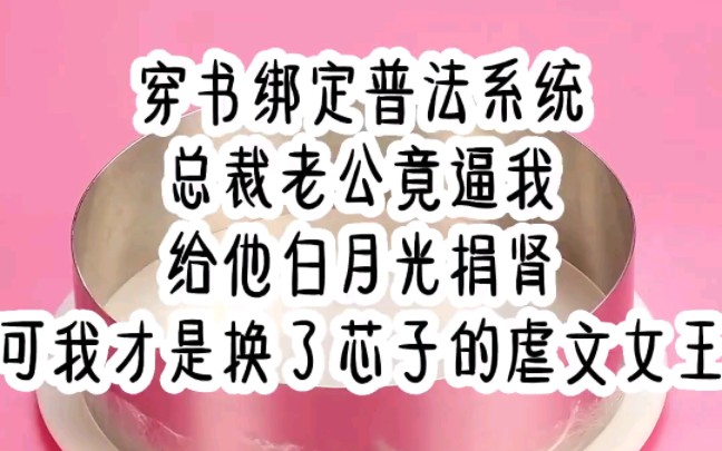 【普法总裁】穿书绑定普法系统,总裁老公竟逼我给他白月光捐肾,可我才是换了芯子的虐文女王哔哩哔哩bilibili