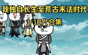 Descargar video: 我独自长生至荒古末法时代1-10合集