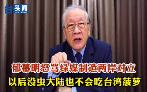 Download Video: 郁慕明怒骂绿媒制造两岸对立，以后没虫大陆也不会吃台湾菠萝