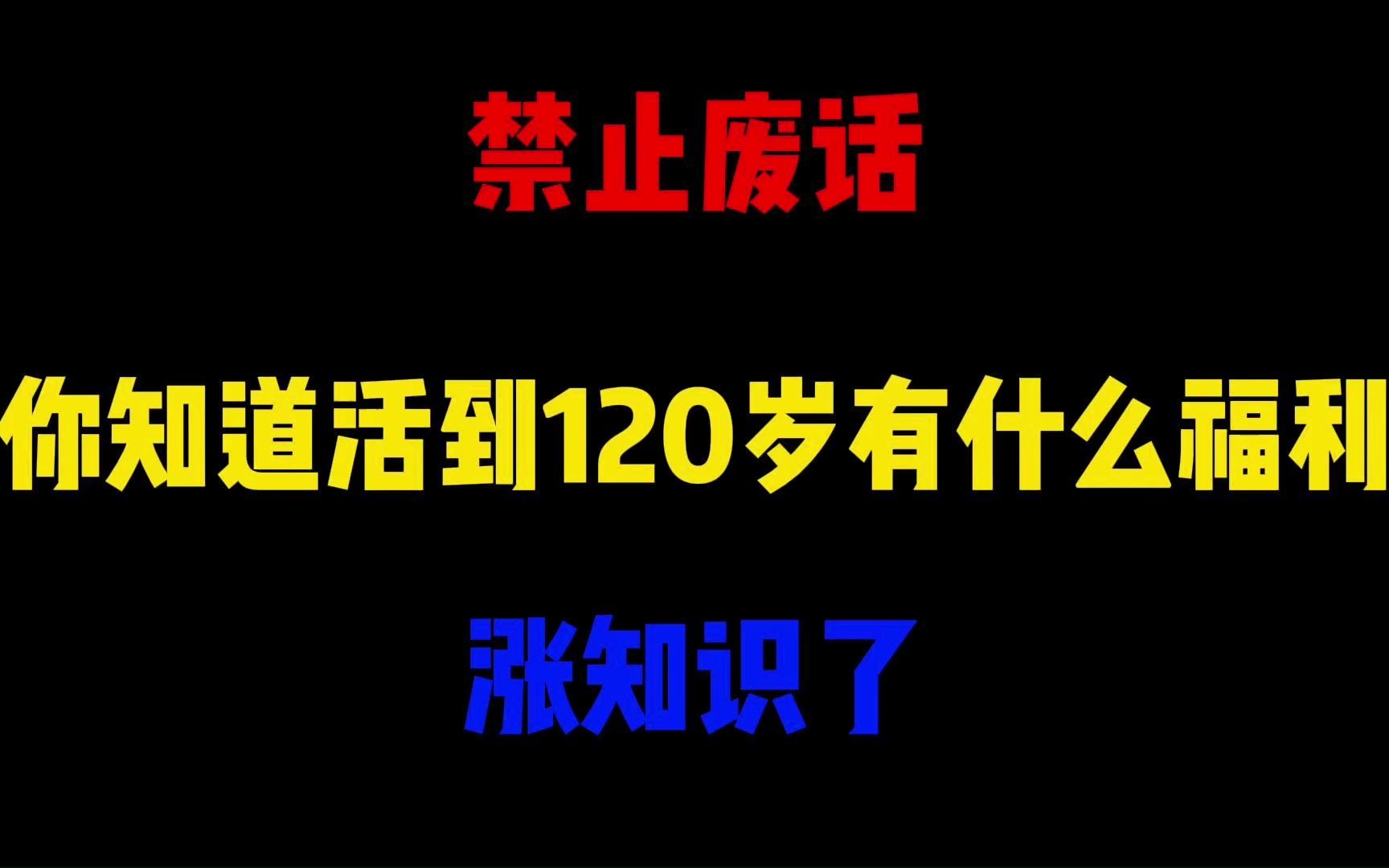 禁止废话:你知道活到120岁有什么福利?涨知识了哔哩哔哩bilibili